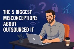 The 5 Biggest Misconceptions About Outsourced IT